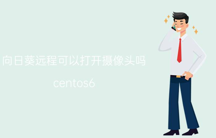 向日葵远程可以打开摄像头吗 centos6.1安装向日葵步骤？